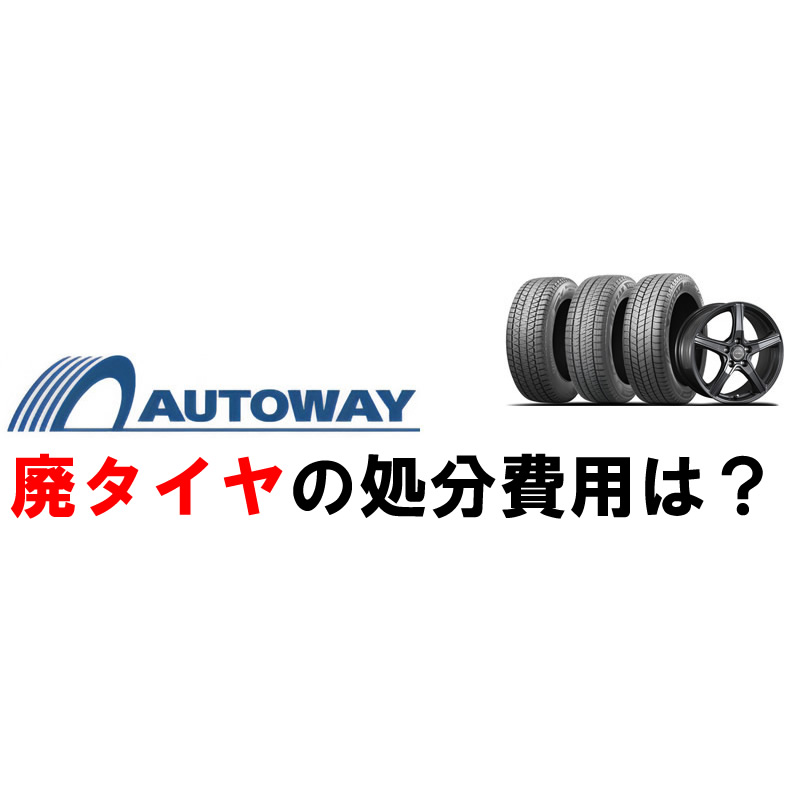 オートウェイの廃タイヤ処分費用はいくら？工賃には含まれる
